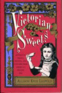 Victorian Sweets: Authentic Treats, Recipes, and Customs from America's Bygone Era - Leopold, Allison Kyle, and Shakely, Lauren (Editor)