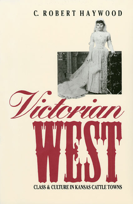 Victorian West: Class and Culture in Kansas Cattle Towns - Haywood, C Robert