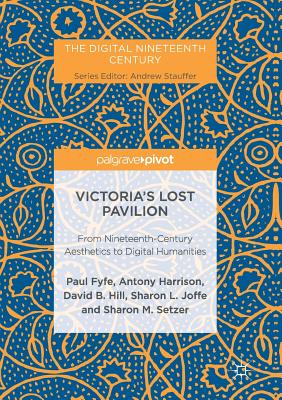 Victoria's Lost Pavilion: From Nineteenth-Century Aesthetics to Digital Humanities - Fyfe, Paul, and Harrison, Antony, and Hill, David B