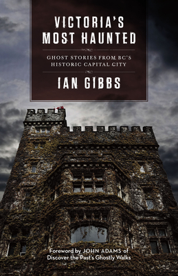 Victoria's Most Haunted: Ghost Stories from Bc's Historic Capital City - Gibbs, Ian