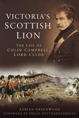 Victoria's Scottish Lion: The Life of Colin Campbell, Lord Clyde - Greenwood, Adrian, and Haythornthwaite, Philip J (Foreword by)