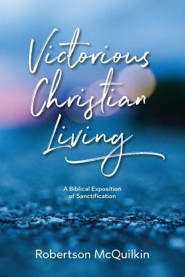 Victorious Christian Living: A Biblical Exposition of Sanctification - McQuilkin, J Robertson