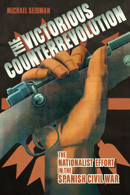 Victorious Counterrevolution: The Nationalist Effort in the Spanish Civil War - Seidman, Michael