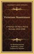 Victorious Mountaineer: A Memoir of Harry Peirce Nichols 1850-1940