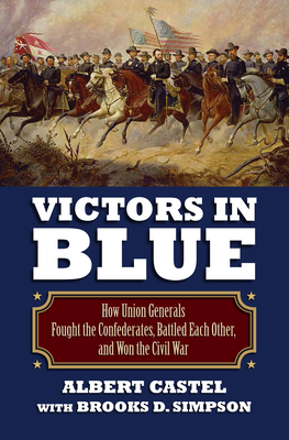 Victors in Blue: How Union Generals Fought the Confederates, Battled Each Other, and Won the Civil War - Castel, Albert, and Simpson, Brooks