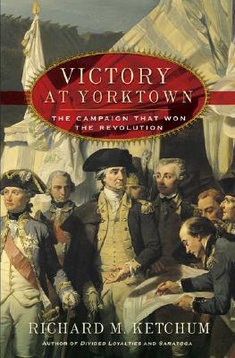 Victory at Yorktown: The Campaign That Won the Revolution - Ketchum, Richard M