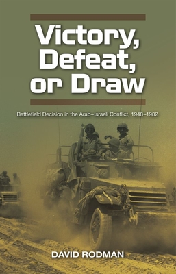 Victory, Defeat, or Draw: Battlefield Decision in the Arab-Israeli Conflict, 1948-1982 - Rodman, David