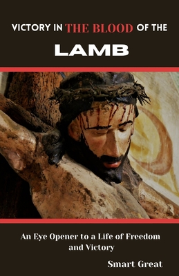 Victory in the Blood of the Lamb: An Eye Opener to a Life of Freedom and Victory - Great, Smart