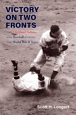Victory on Two Fronts: The Cleveland Indians and Baseball Through the World War II Era - Longert, Scott H
