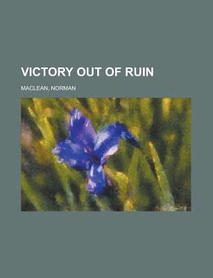 Victory Out of Ruin - MacLean, Norman, Professor