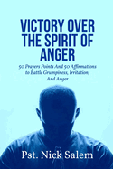 Victory Over the Spirit of Anger: 50 Prayers Points And 50 Affirmations to Battle Grumpiness, Irritation, And Anger