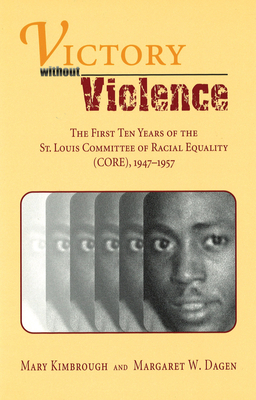 Victory Without Violence: The First Ten Years of the St. Louis Committee of Racial Equality (Core), 1947-1957 - Kimbrough, Mary, and Dagen, Margaret W