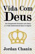 Vida Com Deus: Um Inesperado Encontro com Deus e a Vida Sobrenatural Que se Seguiu