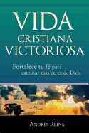 Vida Cristiana Victoriosa: Fortalece Tu Fe Para Caminar Mas Cerca de Dios