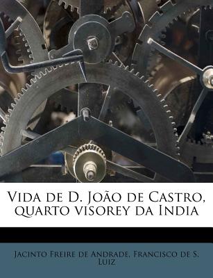 Vida de D. Joao de Castro, Quarto Visorey Da India - Freire de Andrade, Jacinto, and S Luiz, Francisco De