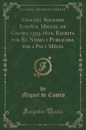 Vida del Soldado Espanol Miguel de Castro 1593-1611, Escrita Por El Nismo y Publicada Por a Paz y Melia (Classic Reprint)