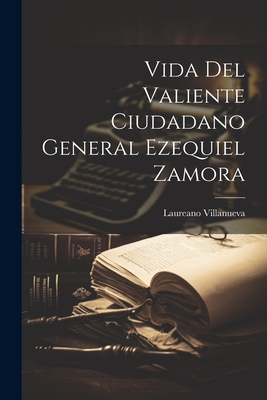 Vida del Valiente Ciudadano General Ezequiel Zamora - Villanueva, Laureano