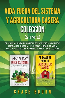 Vida fuera del sistema y Agricultura casera Colecci?n (2 en 1): El Manual para el agricultor casero + Viviendo fuera del sistema - El set de libros de vida auto-sustentable nmero 1 para minimalistas - Bourn, Chase