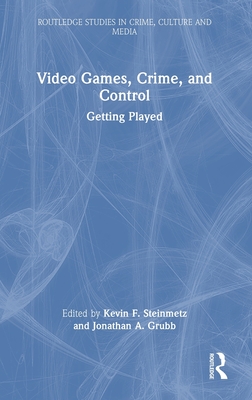 Video Games, Crime, and Control: Getting Played - Steinmetz, Kevin F (Editor), and Grubb, Jonathan A (Editor)