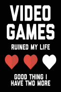 Video Games Ruined My Life Good Thing I Have Two More: Video Games Blank Notebook; Journal; Diary (6 X 9 Inches, 100 Pages)