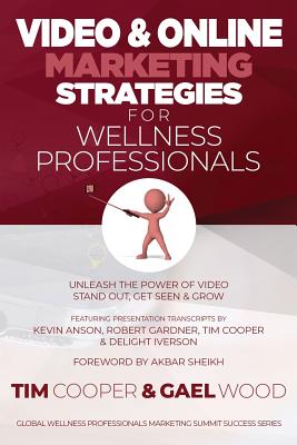 Video & Online Marketing Strategies for Wellness Professionals: Unleash the Power of Video. Stand Out, Get Seen & Grow - Wood, Gael, and Anson, Kevin, and Gardner, Robert