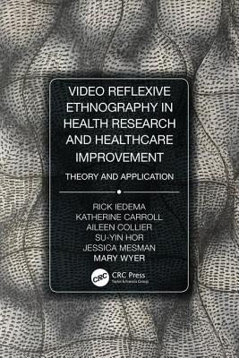 Video-Reflexive Ethnography in Health Research and Healthcare Improvement: Theory and Application - Iedema, Rick, and Carroll, Katherine, and Collier, Aileen