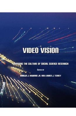 Video Vision: Changing the Culture of Social Science Research - Jr Martin J Downing (Editor), and Tenney, Lauren J (Editor)