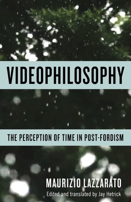 Videophilosophy: The Perception of Time in Post-Fordism - Lazzarato, Maurizio, and Hetrick, Jay (Translated by)