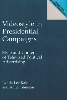 Videostyle in Presidential Campaigns: Style and Content of Televised Political Advertising - Kaid, Lynda Lee, and Johnston, Anne