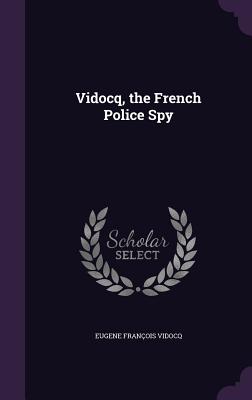 Vidocq, the French Police Spy - Vidocq, Eugene Franois