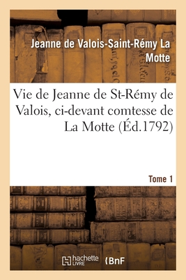 Vie de Jeanne de St-Rmy de Valois, CI-Devant Comtesse de la Motte. Tome 1 - La Motte, Jeanne de Valois-Saint-Rmy