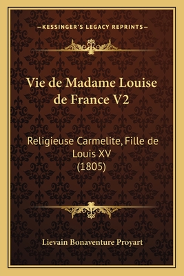 Vie de Madame Louise de France V2: Religieuse Carmelite, Fille de Louis XV (1805) - Proyart, Lievain Bonaventure