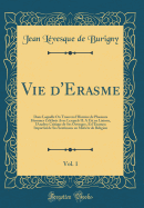 Vie d'Erasme, Vol. 1: Dans Laquelle on Trouvera l'Histoire de Plusieurs Hommes C?l?br?s Avec Lesquels Il a ?t? En Liaison, l'Analyse Critique de Ses Ouvrages, Et l'Examen Impartial de Ses Sentimens En Mati?re de Religion (Classic Reprint)