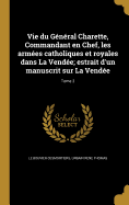 Vie Du General Charette, Commandant En Chef, Les Armees Catholiques Et Royales Dans La Vendee; Estrait D'Un Manuscrit Sur La Vendee; Tome 2