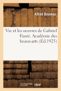 Vie Et Les Oeuvres de Gabriel Faur?. Acad?mie Des Beaux-Arts