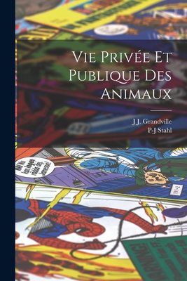 Vie Priv?e Et Publique Des Animaux - Grandville, J J, and Stahl, P-J