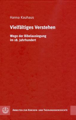 Vielfaltiges Verstehen: Wege Der Bibelauslegung Im 18. Jahrhundert - Kauhaus, Hanna