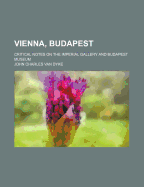 Vienna, Budapest: Critical Notes on the Imperial Gallery and Budapest Museum (Classic Reprint)