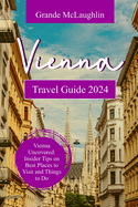 Vienna Travel Guide 2024: Vienna Uncovered: Insider Tips on Best Places to Visit and Things to do