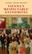 Vienna's 'respectable' Antisemites: A Study of the Christian Social Movement