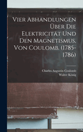 Vier Abhandlungen ber Die Elektricitt Und Den Magnetismus, Von Coulomb. (1785-1786)