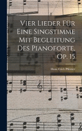 Vier Lieder Fr Eine Singstimme Mit Begleitung Des Pianoforte, Op. 15