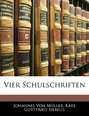 Vier Schulschriften - Von Mller, Johannes, and Siebelis, Karl Gottfried, and Von Muller, Johannes