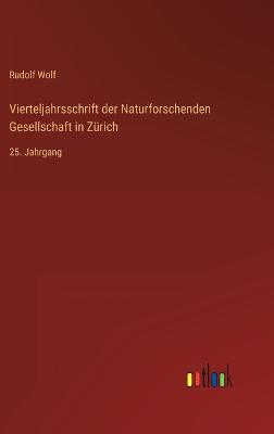 Vierteljahrsschrift der Naturforschenden Gesellschaft in Zrich: 25. Jahrgang - Wolf, Rudolf