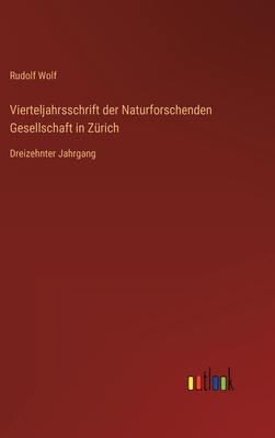 Vierteljahrsschrift der Naturforschenden Gesellschaft in Z?rich: Dreizehnter Jahrgang - Wolf, Rudolf