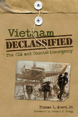 Vietnam Declassified: The CIA and Counterinsurgency - Ahern, Thomas L, and Gregg, Donald P (Foreword by)