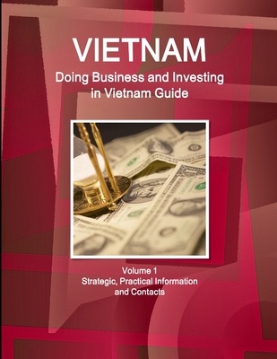 Vietnam: Doing Business and Investing in Vietnam Guide Volume 1 Strategic, Practical Information and Contacts - Ibp, Inc