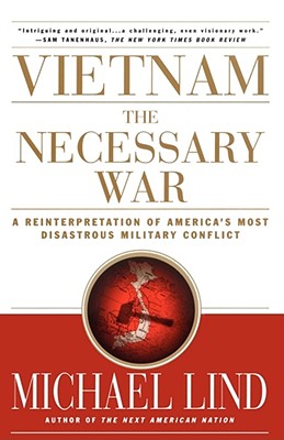Vietnam the Necessary War: A Reinterpretation of America's Most Disastrous Military Conflict - Lind, Michael, Professor