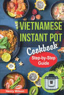 Vietnamese Instant Pot Cookbook: Popular Vietnamese Recipes for Pressure Cooker. Quick and Easy Vietnamese Meals for Any Taste!