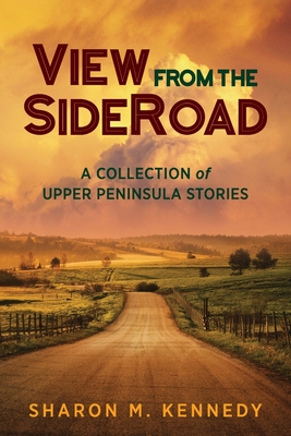 View from the SideRoad: A Collection of Upper Peninsula Stories - Kennedy, Sharon M